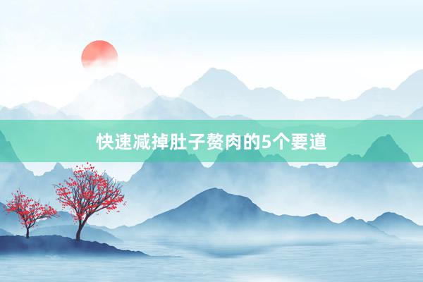 快速减掉肚子赘肉的5个要道