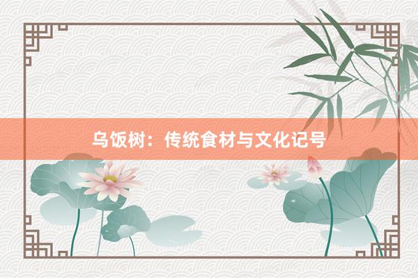 乌饭树：传统食材与文化记号