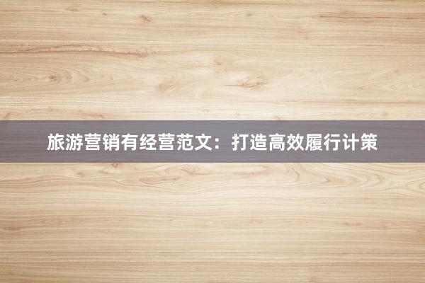 旅游营销有经营范文：打造高效履行计策