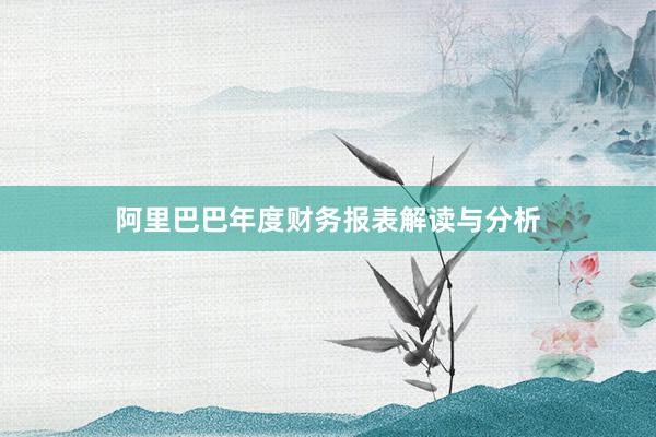 阿里巴巴年度财务报表解读与分析